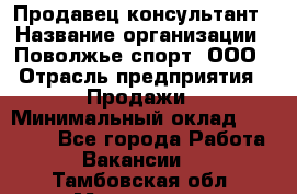 Продавец-консультант › Название организации ­ Поволжье-спорт, ООО › Отрасль предприятия ­ Продажи › Минимальный оклад ­ 40 000 - Все города Работа » Вакансии   . Тамбовская обл.,Моршанск г.